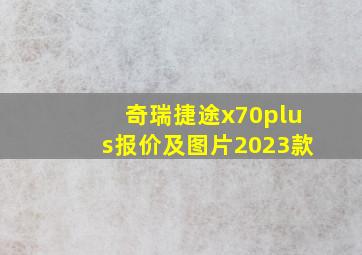 奇瑞捷途x70plus报价及图片2023款