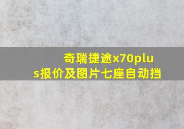 奇瑞捷途x70plus报价及图片七座自动挡