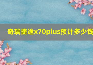 奇瑞捷途x70plus预计多少钱