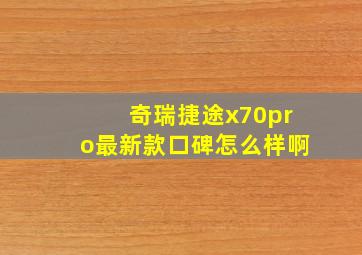 奇瑞捷途x70pro最新款口碑怎么样啊