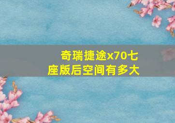 奇瑞捷途x70七座版后空间有多大