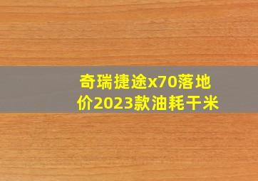 奇瑞捷途x70落地价2023款油耗干米