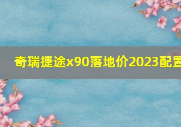 奇瑞捷途x90落地价2023配置