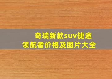 奇瑞新款suv捷途领航者价格及图片大全