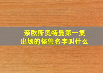 奈欧斯奥特曼第一集出场的怪兽名字叫什么