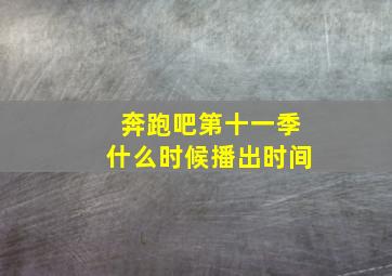 奔跑吧第十一季什么时候播出时间