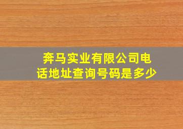 奔马实业有限公司电话地址查询号码是多少