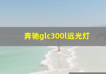 奔驰glc300l远光灯