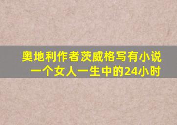 奥地利作者茨威格写有小说一个女人一生中的24小时