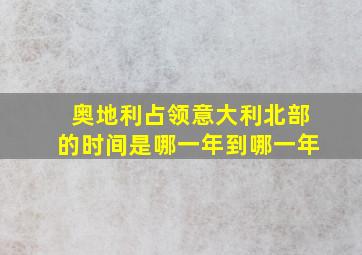 奥地利占领意大利北部的时间是哪一年到哪一年