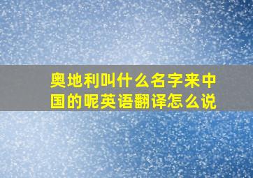 奥地利叫什么名字来中国的呢英语翻译怎么说