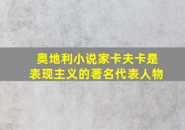 奥地利小说家卡夫卡是表现主义的著名代表人物