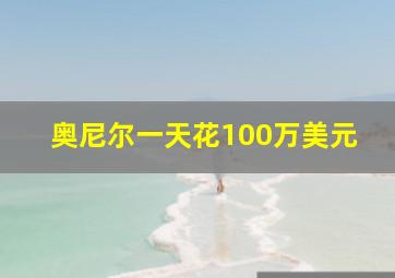 奥尼尔一天花100万美元