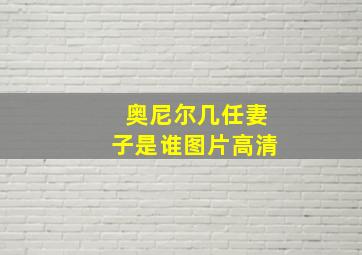 奥尼尔几任妻子是谁图片高清