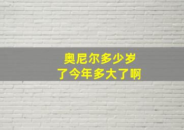 奥尼尔多少岁了今年多大了啊