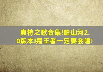 奥特之歌合集!踏山河2.0版本!是王者一定要会唱!