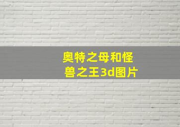 奥特之母和怪兽之王3d图片