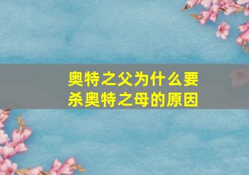 奥特之父为什么要杀奥特之母的原因