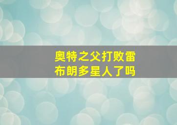 奥特之父打败雷布朗多星人了吗