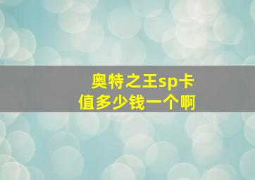 奥特之王sp卡值多少钱一个啊