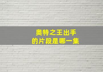 奥特之王出手的片段是哪一集