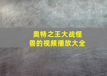 奥特之王大战怪兽的视频播放大全