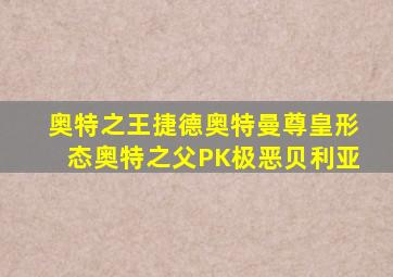 奥特之王捷德奥特曼尊皇形态奥特之父PK极恶贝利亚