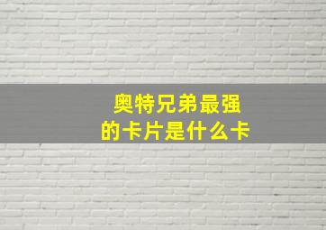 奥特兄弟最强的卡片是什么卡