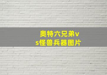 奥特六兄弟vs怪兽兵器图片