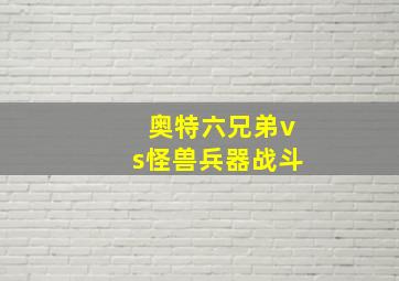 奥特六兄弟vs怪兽兵器战斗