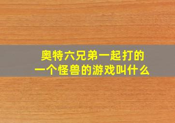 奥特六兄弟一起打的一个怪兽的游戏叫什么