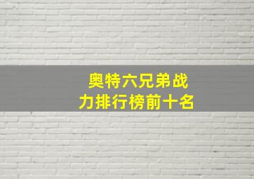 奥特六兄弟战力排行榜前十名