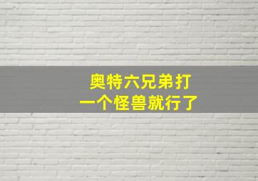 奥特六兄弟打一个怪兽就行了