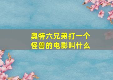 奥特六兄弟打一个怪兽的电影叫什么