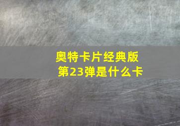 奥特卡片经典版第23弹是什么卡