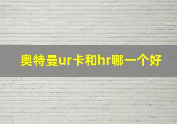 奥特曼ur卡和hr哪一个好