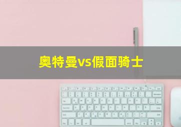 奥特曼vs假面骑士