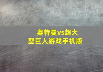 奥特曼vs超大型巨人游戏手机版