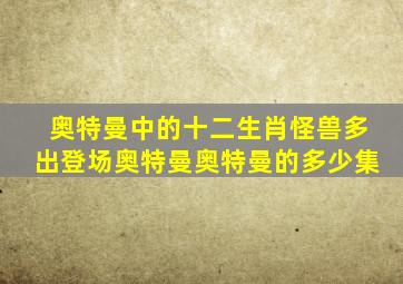 奥特曼中的十二生肖怪兽多出登场奥特曼奥特曼的多少集