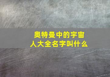 奥特曼中的宇宙人大全名字叫什么