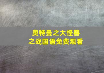 奥特曼之大怪兽之战国语免费观看