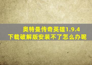 奥特曼传奇英雄1.9.4下载破解版安装不了怎么办呢