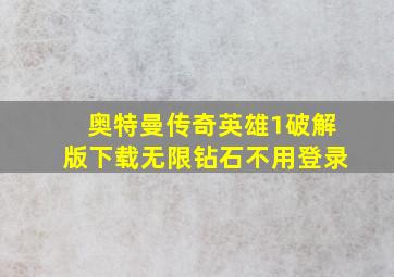 奥特曼传奇英雄1破解版下载无限钻石不用登录