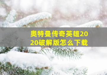 奥特曼传奇英雄2020破解版怎么下载