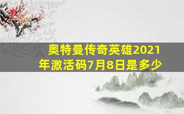 奥特曼传奇英雄2021年激活码7月8日是多少