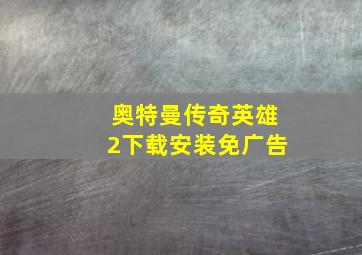 奥特曼传奇英雄2下载安装免广告