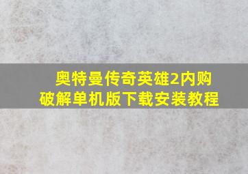 奥特曼传奇英雄2内购破解单机版下载安装教程