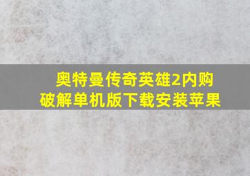 奥特曼传奇英雄2内购破解单机版下载安装苹果