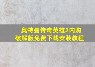 奥特曼传奇英雄2内购破解版免费下载安装教程