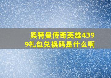 奥特曼传奇英雄4399礼包兑换码是什么啊